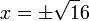 x=pm sqrt16 ,