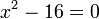 x^2-16=0 ,